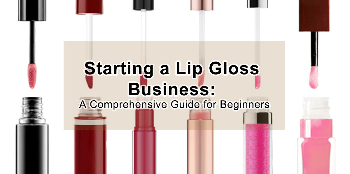 Starting a Lip Gloss Business: A Comprehensive Guide for Beginners