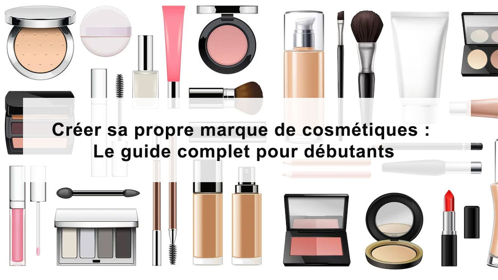 Créer sa propre marque de cosmétiques : Le guide complet pour débutants